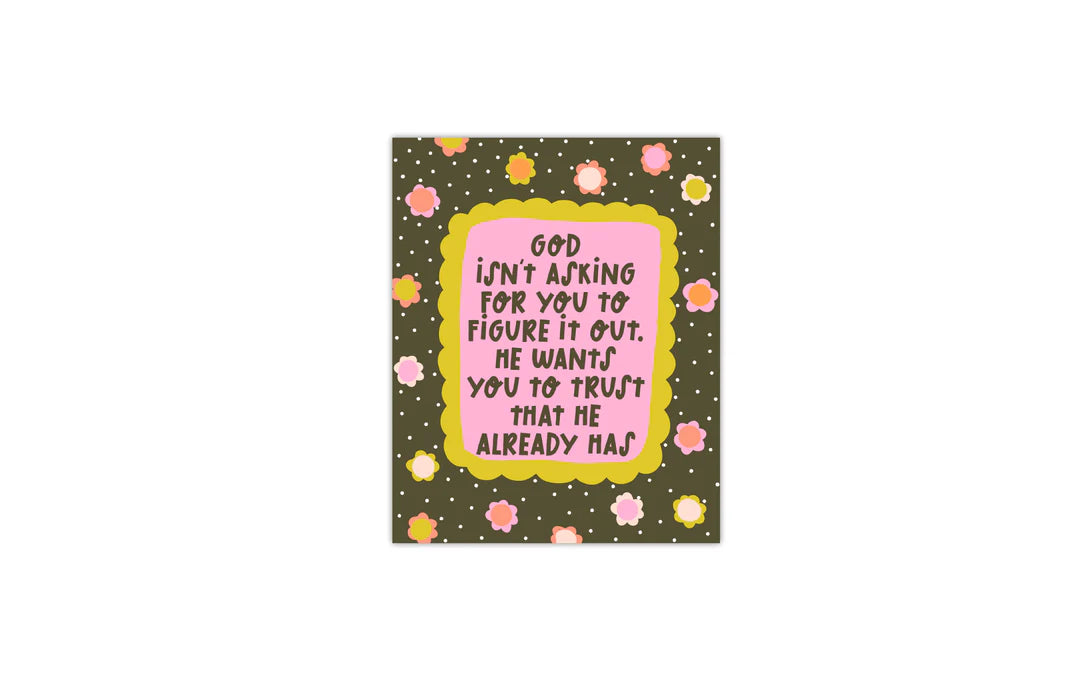 A square art print or card featuring a motivational religious quote. The design has a dark olive green background with small pink, yellow, and white floral accents, a central pink label with a yellow border, and black handwritten text that reads, 'GOD ISN'T ASKING FOR YOU TO FIGURE IT OUT, HE WANTS YOU TO TRUST THAT HE ALREADY HAS'.